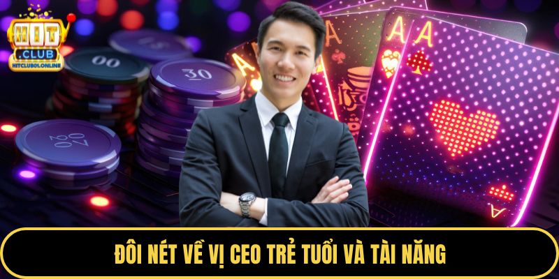 Đôi nét về vị CEO trẻ tuổi và tài năng