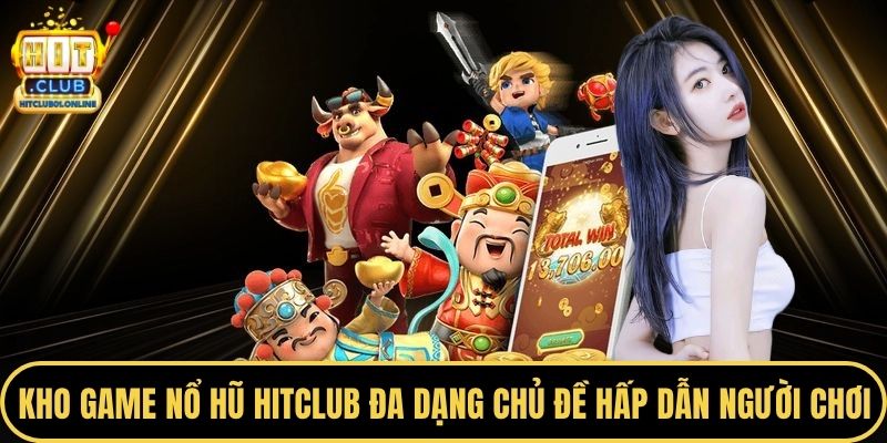 Kho game  nổ hũ HITCLUB đa dạng chủ đề hấp dẫn người chơi