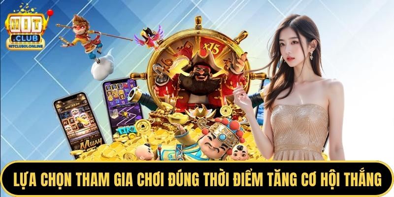 Lựa chọn tham gia chơi đúng thời điểm tăng cơ hội thắng