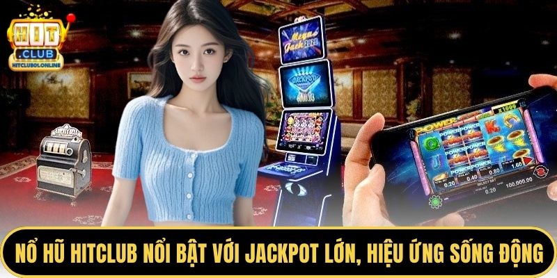 Nổ hũ HITCLUB nổi bật với jackpot lớn, hiệu ứng sống động
