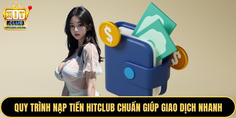 Quy trình nạp tiền HITCLUB chuẩn giúp giao dịch nhanh