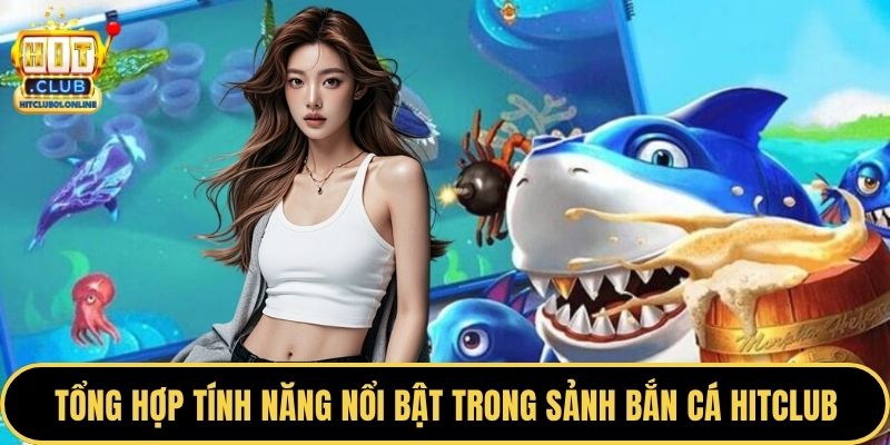 Tổng hợp tính năng nổi bật trong sảnh bắn cá HITCLUB