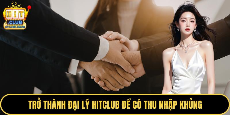 Trở thành đại lý HITCLUB để có thu nhập khủng