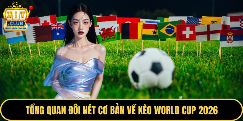Tổng quan đôi nét cơ bản về kèo World Cup 2026
