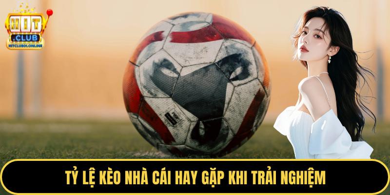 Tỷ lệ kèo nhà cái hay gặp khi trải nghiệm
