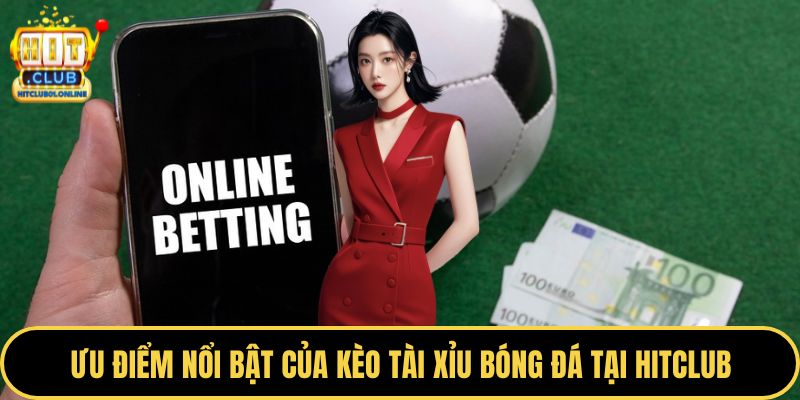 Ưu điểm nổi bật của kèo tài xỉu bóng đá tại HITCLUB